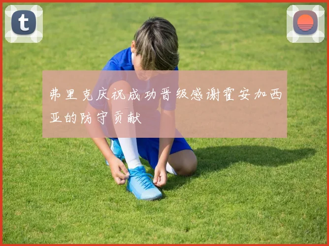 弗里克庆祝成功晋级感谢霍安加西亚的防守贡献
