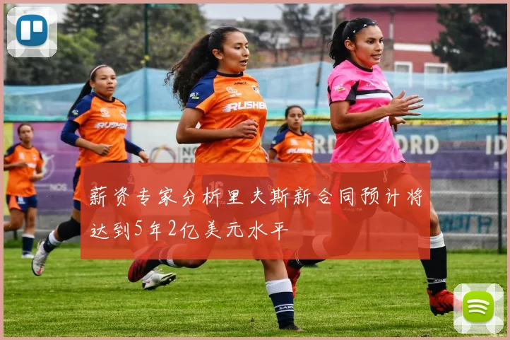 薪资专家分析里夫斯新合同预计将达到5年2亿美元水平