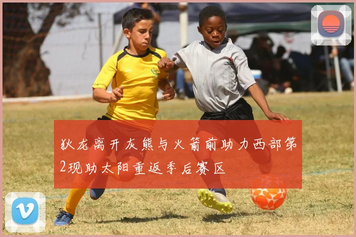 狄龙离开灰熊与火箭前助力西部第2现助太阳重返季后赛区