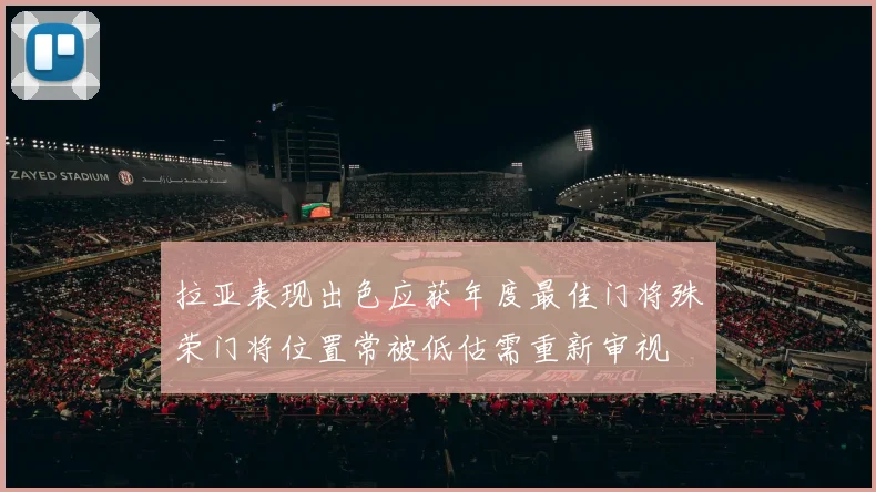 拉亚表现出色应获年度最佳门将殊荣门将位置常被低估需重新审视
