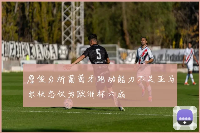 詹俊分析葡萄牙跑动能力不足亚马尔状态仅为欧洲杯六成