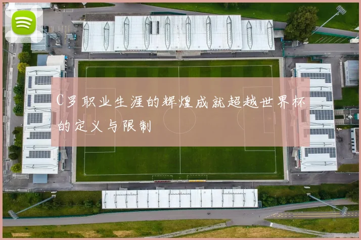 C罗职业生涯的辉煌成就超越世界杯的定义与限制